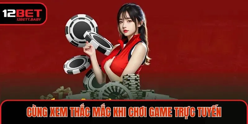 Cùng xem thắc mắc khi chơi game trực tuyến