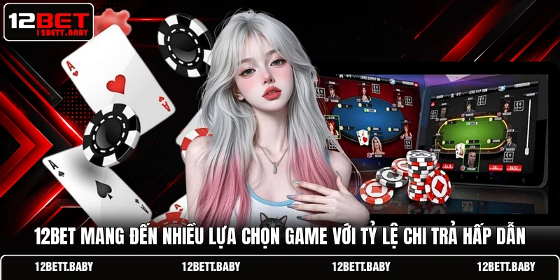 12BET mang đến nhiều lựa chọn game với tỷ lệ chi trả hấp dẫn