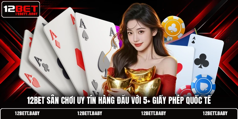 12BET sân chơi uy tín hàng đầu với 5+ giấy phép quốc tế