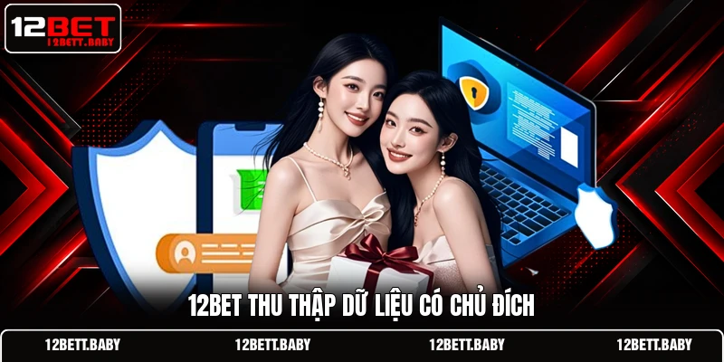 12BET thu thập dữ liệu có chủ đích