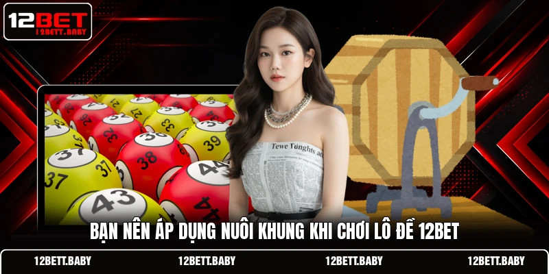 Bạn nên áp dụng nuôi khung khi chơi lô đề 12bet