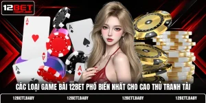 Các Loại Game Bài 12BET Phổ Biến Nhất Cho Cao Thủ Tranh Tài