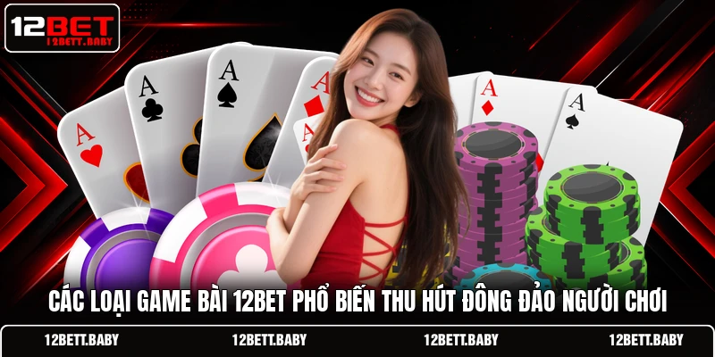 Các loại game bài 12BET phổ biến thu hút đông đảo người chơi