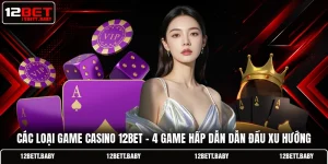 Các Loại Game Casino 12BET - 4 Game Hấp Dẫn Dẫn Đầu Xu Hướng