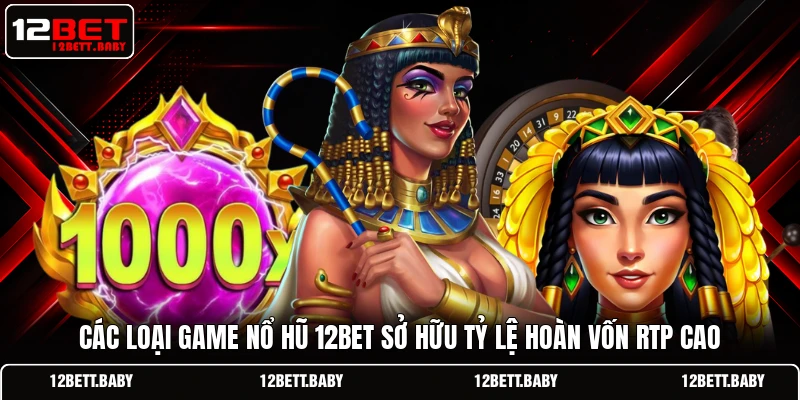 Các loại game nổ hũ 12bet sở hữu tỷ lệ hoàn vốn RTP cao