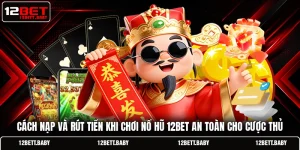Cách Nạp Và Rút Tiền Khi Chơi Nổ Hũ 12bet An Toàn Nhất