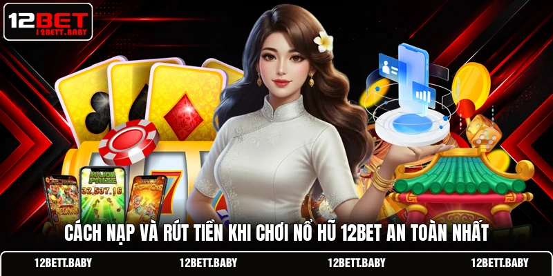 Cách nạp và rút tiền khi chơi nổ hũ 12bet an toàn cho cược thủ