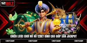 Chiến Lược Chơi Nổ Hũ 12BET Đỉnh Cao Giúp Săn Jackpot