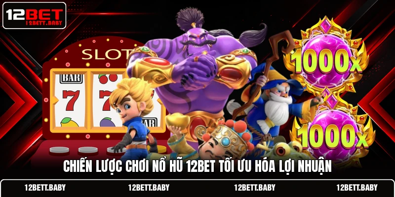 Chiến lược chơi nổ hũ 12BET tối ưu hóa lợi nhuận