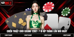 Chiến Thuật Chơi Casino 12BET: 7 Bí Kíp Thắng Lớn Mỗi Ngày
