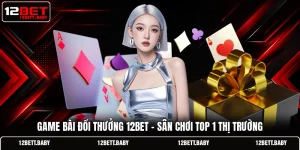 Game Bài Đổi Thưởng 12BET - Sân Chơi Top 1 Thị Trường