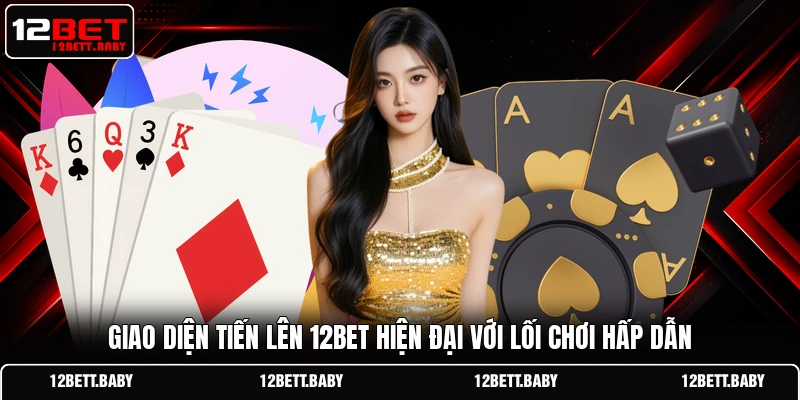 Giao diện tiến lên 12BET hiện đại với lối chơi hấp dẫn