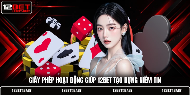 Giấy phép hoạt động giúp 12BET tạo dựng niềm tin