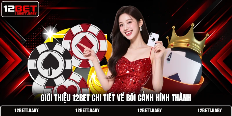 Giới thiệu 12BET chi tiết về bối cảnh hình thành