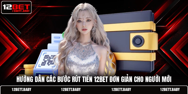 Hướng dẫn các bước rút tiền 12BET đơn giản cho người mới