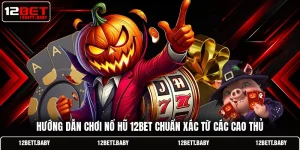 Hướng Dẫn Chơi Nổ Hũ 12BET Chuẩn Xác Từ Các Cao Thủ