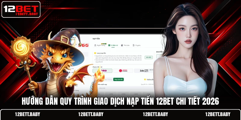 Hướng dẫn quy trình giao dịch nạp tiền 12BET chi tiết 2026
