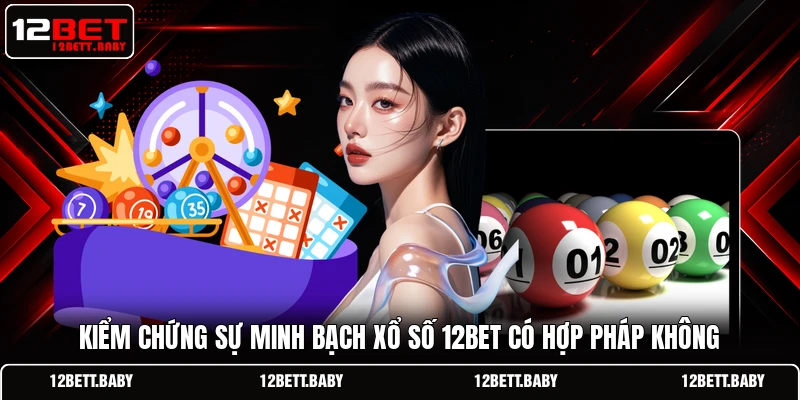 Kiểm chứng sự minh bạch xổ số 12BET có hợp pháp không