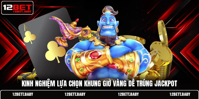 Kinh nghiệm lựa chọn khung giờ vàng dễ trúng Jackpot