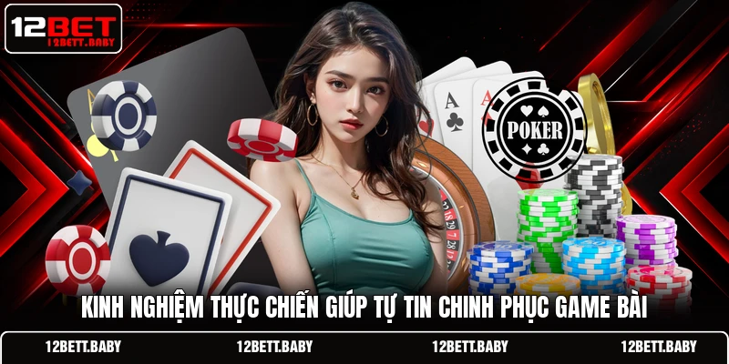 Kinh nghiệm thực chiến giúp tự tin chinh phục game bài