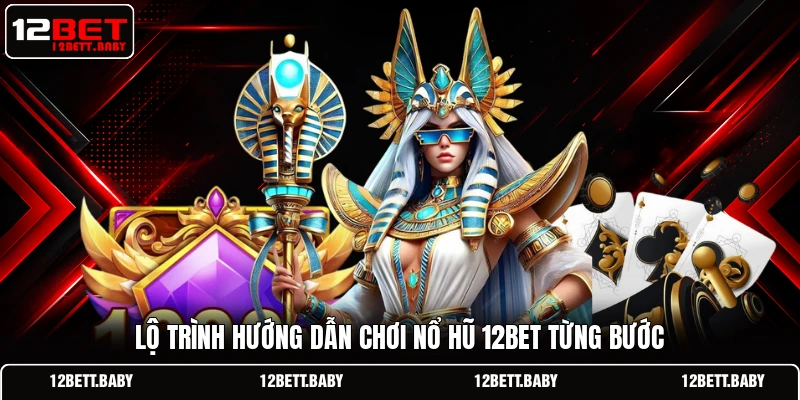 Lộ trình hướng dẫn chơi nổ hũ 12BET từng bước