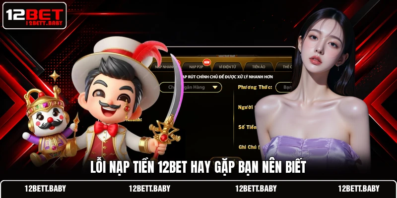 Lỗi nạp tiền 12BET hay gặp bạn nên biết