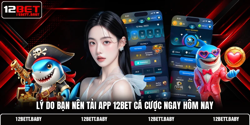 Lý do bạn nên tải app 12BET cá cược ngay hôm nay