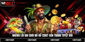 Những Lỗi Khi Chơi Nổ Hũ 12BET Cần Tránh Tuyệt Đối