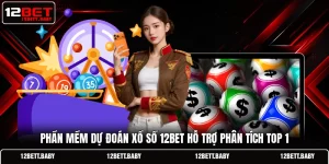 Phần Mềm Dự Đoán Xổ Số 12BET Hỗ Trợ Phân Tích Top 1