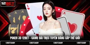 Poker 3D 12BET - Game Bài Trực Tuyến Đẳng Cấp Thế Giới