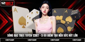 Sòng Bạc Trực Tuyến 12BET - 5 Ưu Điểm Tạo Nên Sức Hút Lớn