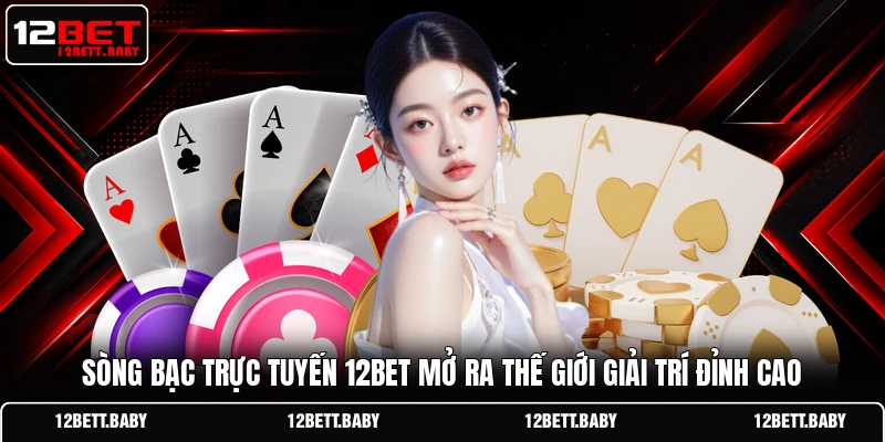 Sòng bạc trực tuyến 12BET mở ra thế giới giải trí đỉnh cao