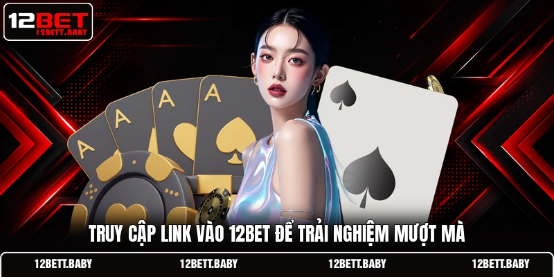 Truy cập link vào 12BET để trải nghiệm mượt mà