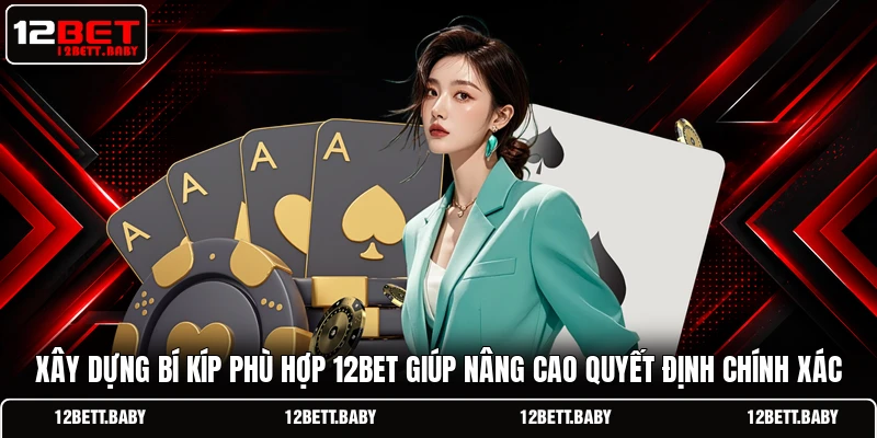 Xây dựng bí kíp phù hợp 12BET giúp nâng cao quyết định chính xác