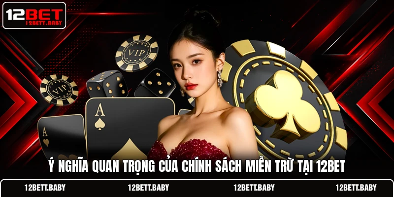 Ý nghĩa quan trọng của chính sách miễn trừ tại 12BET